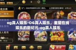 og真人娱乐-OG真人娱乐，重塑在线娱乐的新纪元-og真人娱乐