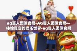 ag真人国际官网-AG真人国际官网—体验真实的娱乐世界-ag真人国际官网