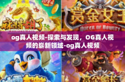og真人视频-探索与发现，OG真人视频的崭新领域-og真人视频
