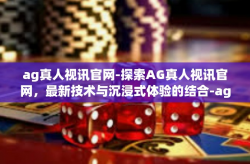 ag真人视讯官网-探索AG真人视讯官网，最新技术与沉浸式体验的结合-ag真人视讯官网