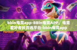 bbin电竞app-BBin电竞APP，电竞爱好者的首选平台-bbin电竞app