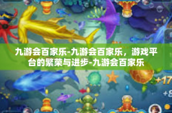 九游会百家乐-九游会百家乐，游戏平台的繁荣与进步-九游会百家乐