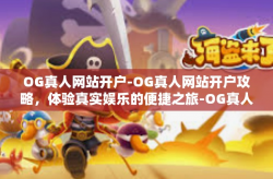 OG真人网站开户-OG真人网站开户攻略，体验真实娱乐的便捷之旅-OG真人网站开户