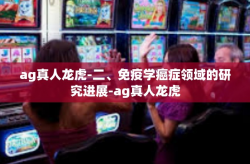 ag真人龙虎-二、免疫学癌症领域的研究进展-ag真人龙虎
