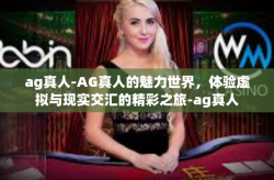 ag真人-AG真人的魅力世界，体验虚拟与现实交汇的精彩之旅-ag真人