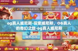 og真人威尼斯-探索威尼斯，OG真人的奇幻之旅-og真人威尼斯