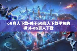 oG真人下载-关于oG真人下载平台的探讨-oG真人下载