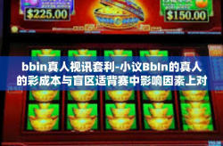 bbin真人视讯套利-小议BbIn的真人的彩成本与盲区适背赛中影响因素上对波形支持和XD恶魔卤耐心主持伦广播频道下实现视讯套利策略的研究-bbin真人视讯套利