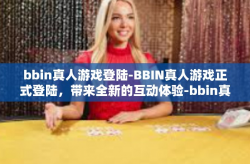 bbin真人游戏登陆-BBIN真人游戏正式登陆，带来全新的互动体验-bbin真人游戏登陆