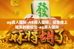 ag真人国际-AG真人国际，探索线上娱乐的新纪元-ag真人国际