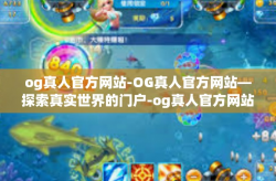 og真人官方网站-OG真人官方网站—探索真实世界的门户-og真人官方网站