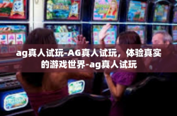 ag真人试玩-AG真人试玩，体验真实的游戏世界-ag真人试玩