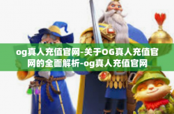 og真人充值官网-关于OG真人充值官网的全面解析-og真人充值官网