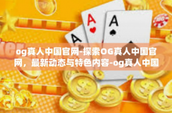 og真人中国官网-探索OG真人中国官网，最新动态与特色内容-og真人中国官网