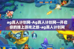 ag真人计划网-Ag真人计划网—开启你的线上游戏之旅-ag真人计划网