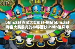 bbin连环夺宝大奖前兆-揭秘bbin连环夺宝大奖前兆的神秘面纱-bbin连环夺宝大奖前兆