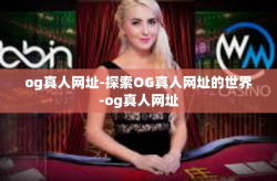 og真人网址-探索OG真人网址的世界-og真人网址
