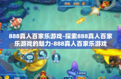 888真人百家乐游戏-探索888真人百家乐游戏的魅力-888真人百家乐游戏