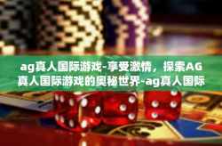 ag真人国际游戏-享受激情，探索AG真人国际游戏的奥秘世界-ag真人国际游戏