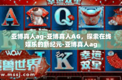 亚博真人ag-亚博真人AG，探索在线娱乐的新纪元-亚博真人ag