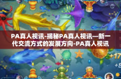 PA真人视讯-揭秘PA真人视讯—新一代交流方式的发展方向-PA真人视讯
