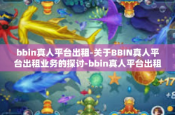 bbin真人平台出租-关于BBIN真人平台出租业务的探讨-bbin真人平台出租