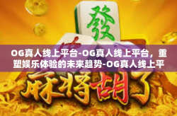 OG真人线上平台-OG真人线上平台，重塑娱乐体验的未来趋势-OG真人线上平台