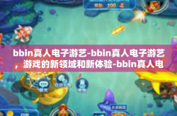 bbin真人电子游艺-bbin真人电子游艺，游戏的新领域和新体验-bbin真人电子游艺