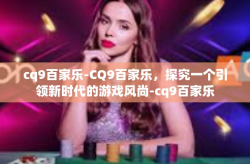 cq9百家乐-CQ9百家乐，探究一个引领新时代的游戏风尚-cq9百家乐
