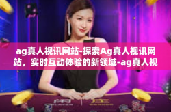 ag真人视讯网站-探索Ag真人视讯网站，实时互动体验的新领域-ag真人视讯网站