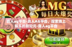 真人ag平台-真人AG平台，探索线上娱乐的新纪元-真人ag平台