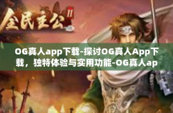 OG真人app下载-探讨OG真人App下载，独特体验与实用功能-OG真人app下载