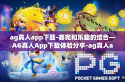 ag真人app下载-赛宪和乐趣的结合—AG真人App下载体验分享-ag真人app下载