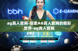 ag真人官网-探索AG真人官网的精彩世界-ag真人官网