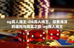 og真人海王-OG真人海王，探索海洋的虚拟与现实之旅-og真人海王