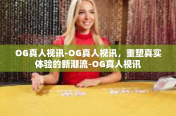 OG真人视讯-OG真人视讯，重塑真实体验的新潮流-OG真人视讯