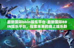最新国际bbin娱乐平台-最新国际BBIN娱乐平台，探索未来的线上娱乐新世界-最新国际bbin娱乐平台