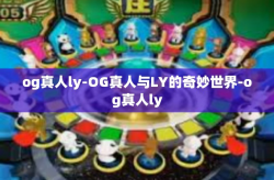 og真人ly-OG真人与LY的奇妙世界-og真人ly