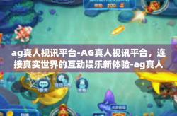 ag真人视讯平台-AG真人视讯平台，连接真实世界的互动娱乐新体验-ag真人视讯平台
