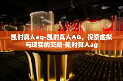 凯时真人ag-凯时真人AG，探索虚拟与现实的交融-凯时真人ag
