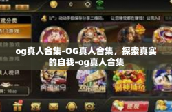 og真人合集-OG真人合集，探索真实的自我-og真人合集
