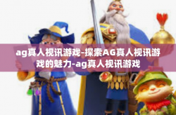 ag真人视讯游戏-探索AG真人视讯游戏的魅力-ag真人视讯游戏