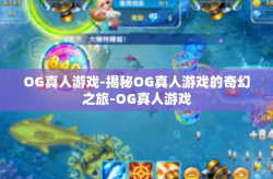 OG真人游戏-揭秘OG真人游戏的奇幻之旅-OG真人游戏