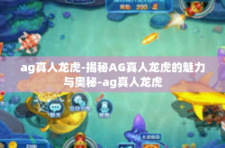 ag真人龙虎-揭秘AG真人龙虎的魅力与奥秘-ag真人龙虎