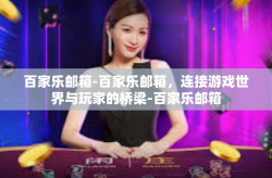 百家乐邮箱-百家乐邮箱，连接游戏世界与玩家的桥梁-百家乐邮箱