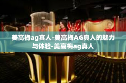 美高梅ag真人-美高梅AG真人的魅力与体验-美高梅ag真人