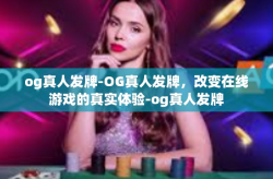 og真人发牌-OG真人发牌，改变在线游戏的真实体验-og真人发牌