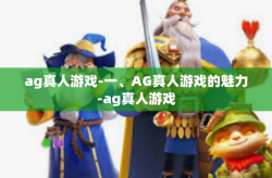 ag真人游戏-一、AG真人游戏的魅力-ag真人游戏