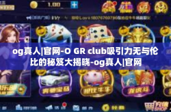 og真人|官网-O GR club吸引力无与伦比的秘笈大揭晓-og真人|官网