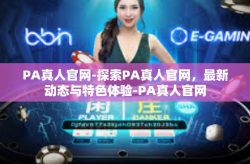 PA真人官网-探索PA真人官网，最新动态与特色体验-PA真人官网